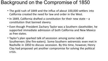 Background on the Compromise of 1850 The gold rush of 1849 and the influx of about 100,000 settlers into California created the need for law and order.