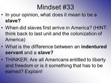 Mindset #33 In your opinion, what does it mean to be a slave? When did slaves first arrive in America? (HINT: think back to last unit and the colonization.