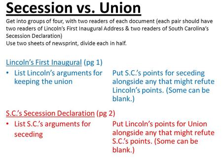 Secession vs. Union Get into groups of four, with two readers of each document (each pair should have two readers of Lincoln’s First Inaugural Address.