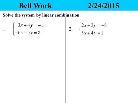 Bell Work2/24/2015 Solve the system by linear combination.