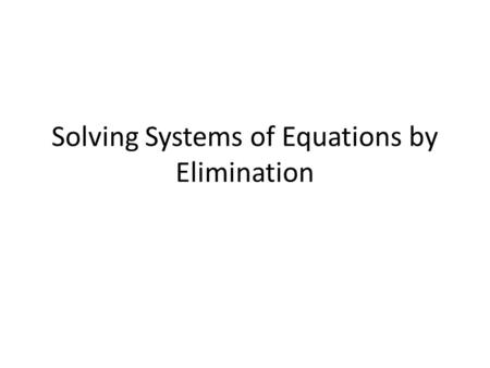 Solving Systems of Equations by Elimination. Standard and Objective A.REI.5 Prove that, given a system of two equations in two variables, replacing one.