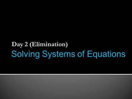 Day 2 (Elimination). Ax + By = C constant substitutionrepeating.