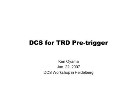 DCS for TRD Pre-trigger Ken Oyama Jan. 22, 2007 DCS Workshop in Heidelberg.