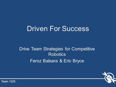 Driven For Success Drive Team Strategies for Competitive Robotics Feroz Balsara & Eric Bryce Team 1325.