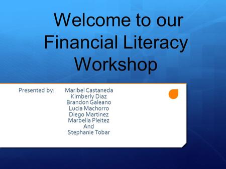 Welcome to our Financial Literacy Workshop Presented by: Maribel Castaneda Kimberly Diaz Brandon Galeano Lucia Machorro Diego Martinez Marbella Pleitez.