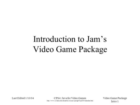 Video Game Package Intro 1 Last Edited 1/10/04CPS4: Java for Video Games  Introduction.