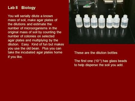 Lab 8Biology You will serially dilute a known mass of soil, make agar plates of the dilutions and estimate the number of microorganisms in the original.