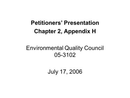 Petitioners’ Presentation Chapter 2, Appendix H Environmental Quality Council 05-3102 July 17, 2006.