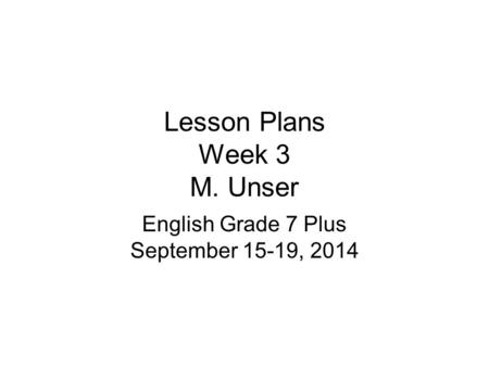 Lesson Plans Week 3 M. Unser English Grade 7 Plus September 15-19, 2014.