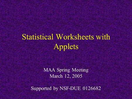 Statistical Worksheets with Applets MAA Spring Meeting March 12, 2005 Supported by NSF-DUE 0126682.