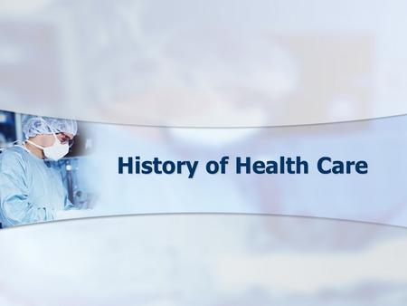 History of Health Care. Objectives Students will: Identify medical/health care milestones that have led to advances in health care. Identify medical/health.