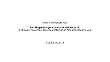 Hand in Homework now. Bell Ringer- find your notebook in the blue bin In at least 3 sentences, describe what being an American means to you. August 24,