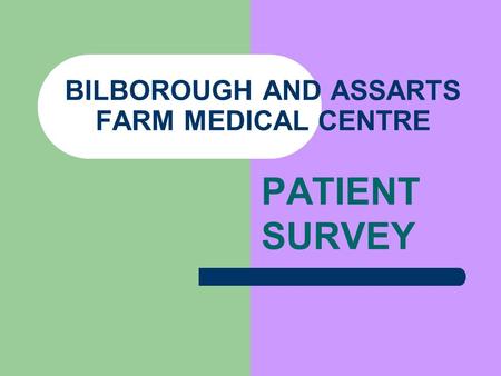 BILBOROUGH AND ASSARTS FARM MEDICAL CENTRE PATIENT SURVEY.