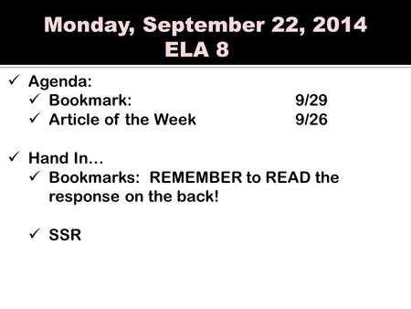 Monday, September 22, 2014 ELA 8 Agenda: Bookmark:9/29 Article of the Week 9/26 Hand In… Bookmarks: REMEMBER to READ the response on the back! SSR.