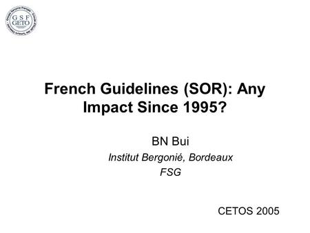 French Guidelines (SOR): Any Impact Since 1995? BN Bui Institut Bergonié, Bordeaux FSG CETOS 2005.