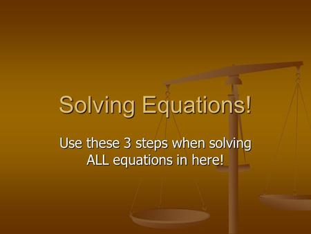 Solving Equations! Use these 3 steps when solving ALL equations in here!