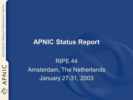 APNIC Status Report RIPE 44 Amsterdam, The Netherlands January 27-31, 2003.