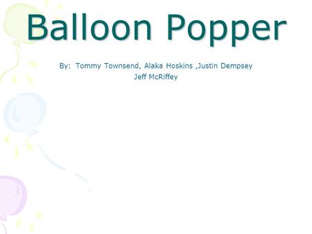 Balloon Popper By: Tommy Townsend, Alaka Hoskins,Justin Dempsey Jeff McRiffey.