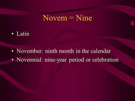 Novem = Nine Latin November: ninth month in the calendar Novennial: nine-year period or celebration.