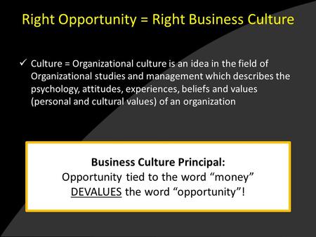 Right Opportunity = Right Business Culture Culture = Organizational culture is an idea in the field of Organizational studies and management which describes.