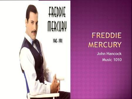 John Hancock Music 1010.  Freddie Mercury (Farookh Bulsara) was born September 5, 1946, in Zanzibar, Tanzania  Freddie learned how to play the piano.