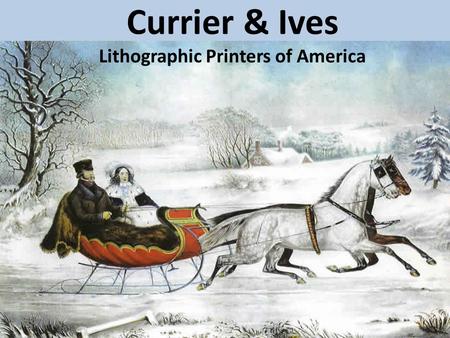 Currier & Ives Lithographic Printers of America. Nathaniel Currier – Born 1813 in Roxbury Massachusetts. Went to school until he was 14. He was interested.