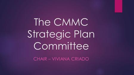 The CMMC Strategic Plan Committee CHAIR – VIVIANA CRIADO.