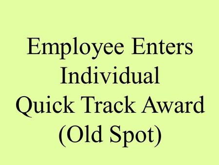 Employee Enters Individual Quick Track Award (Old Spot)