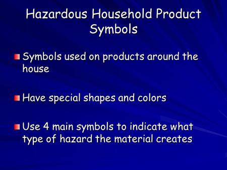 Hazardous Household Product Symbols Symbols used on products around the house Have special shapes and colors Use 4 main symbols to indicate what type of.