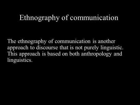 Ethnography of communication The ethnography of communication is another approach to discourse that is not purely linguistic. This approach is based on.