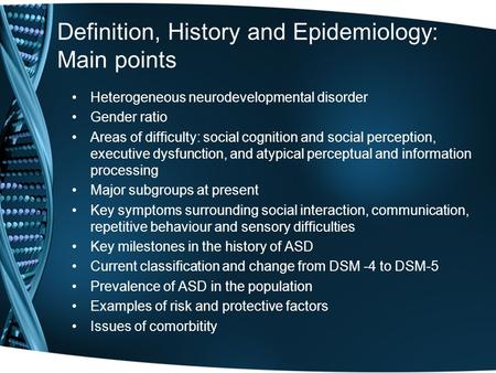 Definition, History and Epidemiology: Main points Heterogeneous neurodevelopmental disorder Gender ratio Areas of difficulty: social cognition and social.