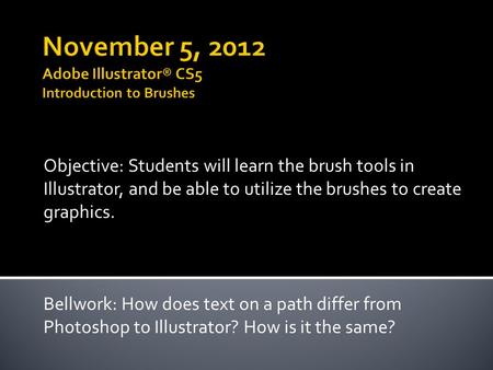 Objective: Students will learn the brush tools in Illustrator, and be able to utilize the brushes to create graphics. Bellwork: How does text on a path.