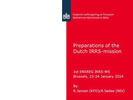 Preparations of the Dutch IRRS-mission 1st ENSREG IRRS-WS Brussels, 23-24 January 2014 By: R.Jansen (KFD)/A.Sedee (NIV)