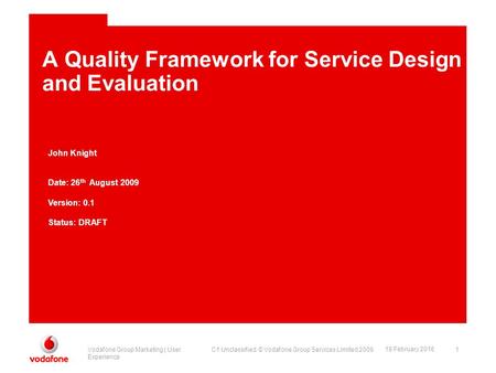 C1 Unclassified. © Vodafone Group Services Limited 2009Vodafone Group Marketing | User Experience 1 18 February 2016 A Quality Framework for Service Design.