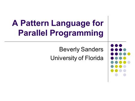 A Pattern Language for Parallel Programming Beverly Sanders University of Florida.