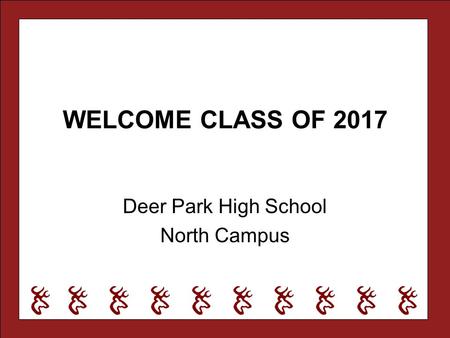 WELCOME CLASS OF 2017 Deer Park High School North Campus.