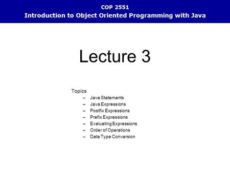 COP 2551 Introduction to Object Oriented Programming with Java Topics –Java Statements –Java Expressions –Postfix Expressions –Prefix Expressions –Evaluating.