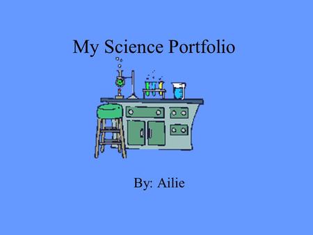 My Science Portfolio By: Ailie. This portfolio about what I have learned about in science class. I have done this portfolio because to all of my work.