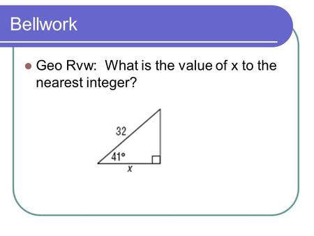 Bellwork Geo Rvw: What is the value of x to the nearest integer?