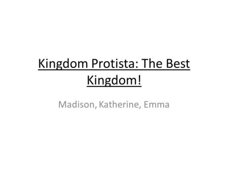 Kingdom Protista: The Best Kingdom! Madison, Katherine, Emma.