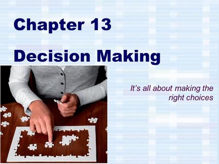 Chapter 13 Decision Making It’s all about making the right choices.