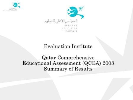 Evaluation Institute Qatar Comprehensive Educational Assessment (QCEA) 2008 Summary of Results.