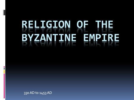 330 AD to 1453 AD. Religion of the Byzantium Empire  The Christian church was introduce/made legal by Roman Emperor Constantine.  Lack of communication.