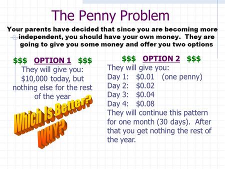 The Penny Problem Your parents have decided that since you are becoming more independent, you should have your own money. They are going to give you some.