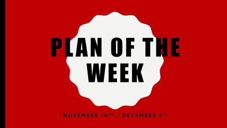 PLAN OF THE WEEK NOVEMBER 30 TH – DECEMBER 4 TH. MONDAY NOVEMBER 30 TH X-DAY Penny Wars Start –Bring in pennies for your class –Pennies are positive towards.