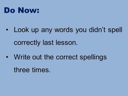 Do Now: Look up any words you didn’t spell correctly last lesson. Write out the correct spellings three times.