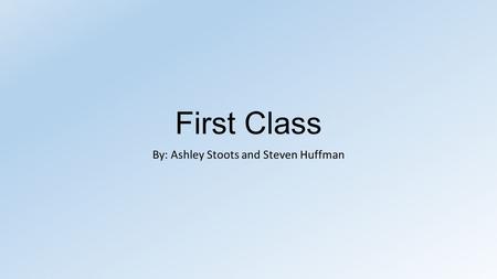 First Class By: Ashley Stoots and Steven Huffman.