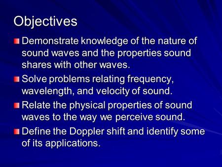 Objectives Demonstrate knowledge of the nature of sound waves and the properties sound shares with other waves. Solve problems relating frequency, wavelength,