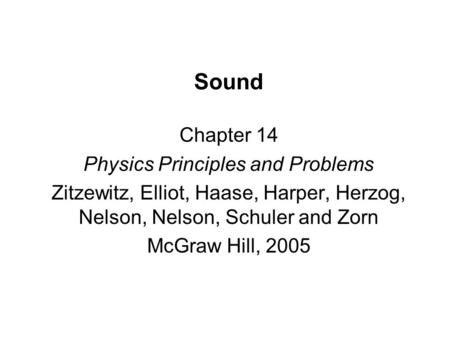 Sound Chapter 14 Physics Principles and Problems Zitzewitz, Elliot, Haase, Harper, Herzog, Nelson, Nelson, Schuler and Zorn McGraw Hill, 2005.