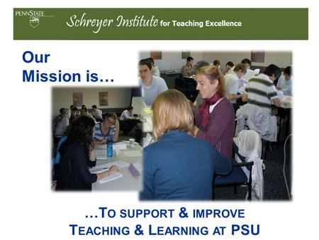 Our Mission is… …T O SUPPORT & IMPROVE T EACHING & L EARNING AT PSU.